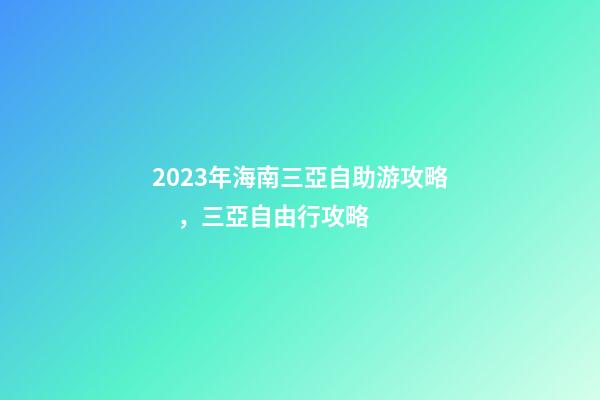 2023年海南三亞自助游攻略，三亞自由行攻略